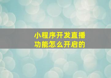 小程序开发直播功能怎么开启的