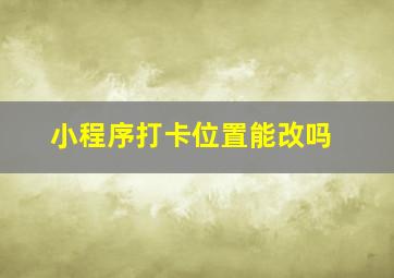 小程序打卡位置能改吗