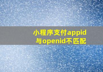 小程序支付appid与openid不匹配