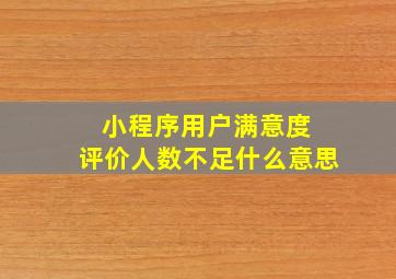 小程序用户满意度 评价人数不足什么意思