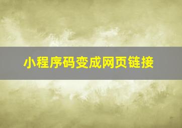 小程序码变成网页链接