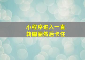 小程序进入一直转圈圈然后卡住