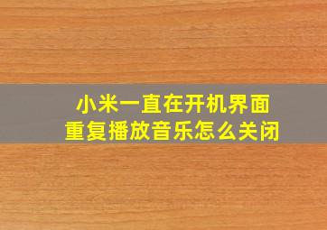 小米一直在开机界面重复播放音乐怎么关闭