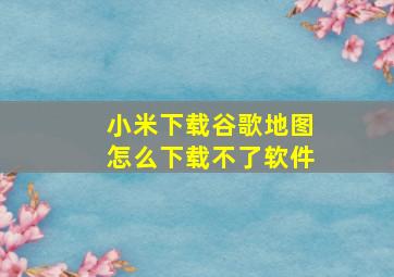 小米下载谷歌地图怎么下载不了软件