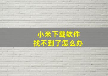 小米下载软件找不到了怎么办