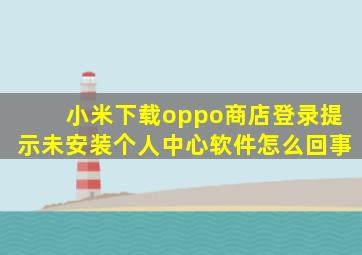 小米下载oppo商店登录提示未安装个人中心软件怎么回事