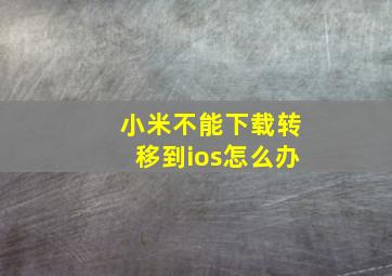 小米不能下载转移到ios怎么办