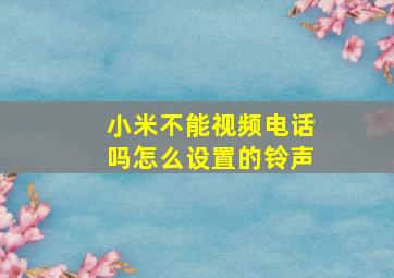 小米不能视频电话吗怎么设置的铃声