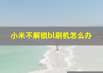 小米不解锁bl刷机怎么办