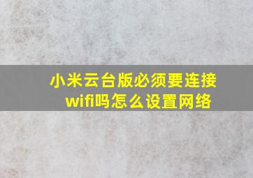 小米云台版必须要连接wifi吗怎么设置网络