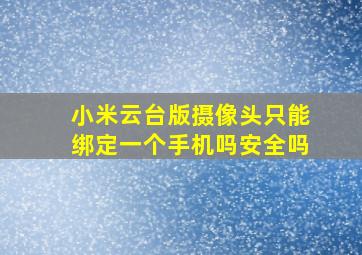 小米云台版摄像头只能绑定一个手机吗安全吗