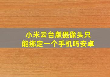 小米云台版摄像头只能绑定一个手机吗安卓