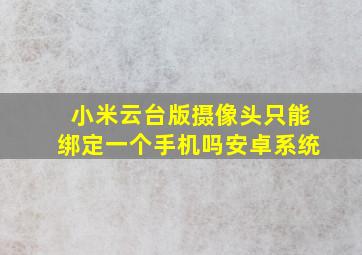 小米云台版摄像头只能绑定一个手机吗安卓系统