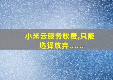 小米云服务收费,只能选择放弃......