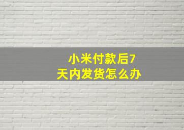 小米付款后7天内发货怎么办