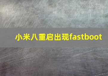 小米八重启出现fastboot