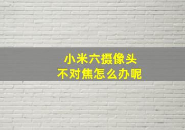 小米六摄像头不对焦怎么办呢