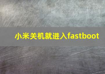 小米关机就进入fastboot