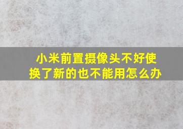 小米前置摄像头不好使换了新的也不能用怎么办