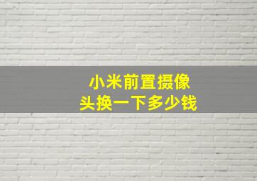 小米前置摄像头换一下多少钱