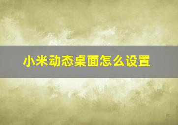 小米动态桌面怎么设置