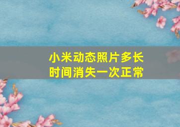 小米动态照片多长时间消失一次正常