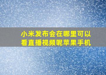 小米发布会在哪里可以看直播视频呢苹果手机