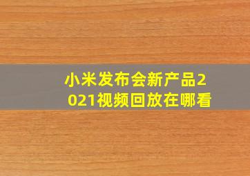 小米发布会新产品2021视频回放在哪看