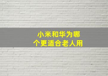 小米和华为哪个更适合老人用