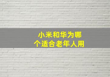 小米和华为哪个适合老年人用