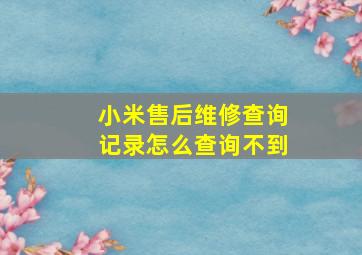 小米售后维修查询记录怎么查询不到