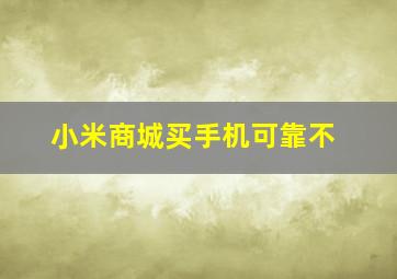 小米商城买手机可靠不