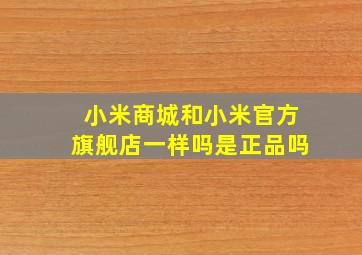 小米商城和小米官方旗舰店一样吗是正品吗