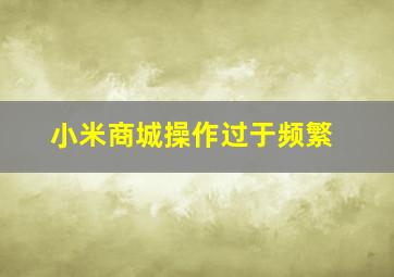 小米商城操作过于频繁