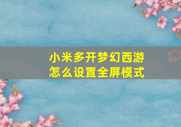 小米多开梦幻西游怎么设置全屏模式