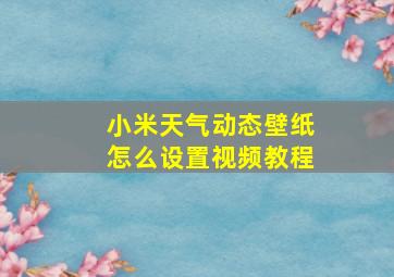 小米天气动态壁纸怎么设置视频教程