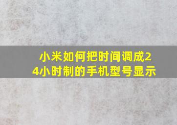 小米如何把时间调成24小时制的手机型号显示