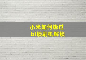 小米如何绕过bl锁刷机解锁