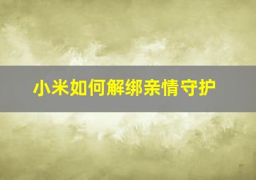 小米如何解绑亲情守护