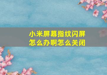 小米屏幕指纹闪屏怎么办啊怎么关闭