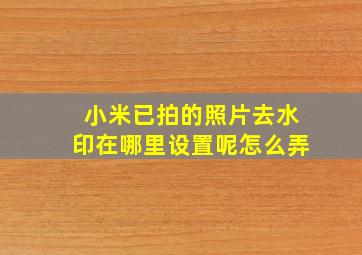 小米已拍的照片去水印在哪里设置呢怎么弄