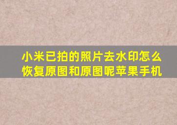 小米已拍的照片去水印怎么恢复原图和原图呢苹果手机