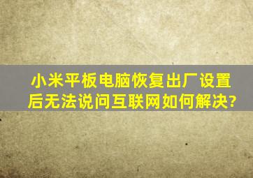 小米平板电脑恢复出厂设置后无法说问互联网如何解决?