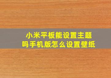 小米平板能设置主题吗手机版怎么设置壁纸