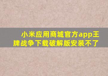 小米应用商城官方app王牌战争下载破解版安装不了