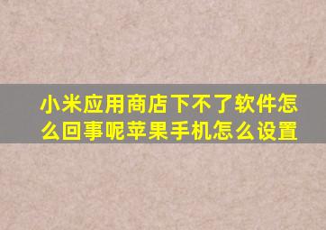 小米应用商店下不了软件怎么回事呢苹果手机怎么设置