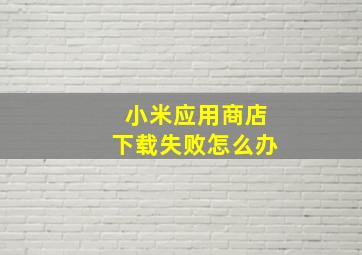 小米应用商店下载失败怎么办