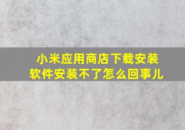 小米应用商店下载安装软件安装不了怎么回事儿