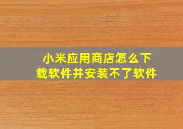 小米应用商店怎么下载软件并安装不了软件