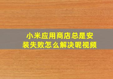 小米应用商店总是安装失败怎么解决呢视频